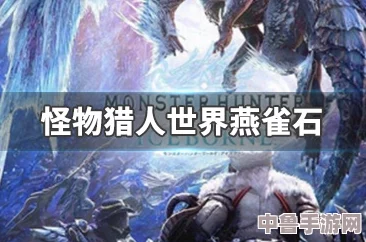 《怪物猎人：崛起》深度攻略！高效获取燕雀石技巧大